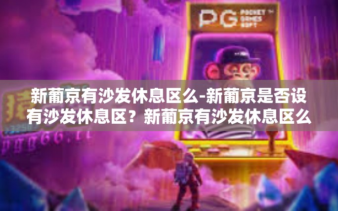 新葡京有沙发休息区么-新葡京是否设有沙发休息区?新葡京有沙发休息区么 新葡京有沙发休息区么-新葡京是否设有沙发休息区?新葡京有沙发休息区么