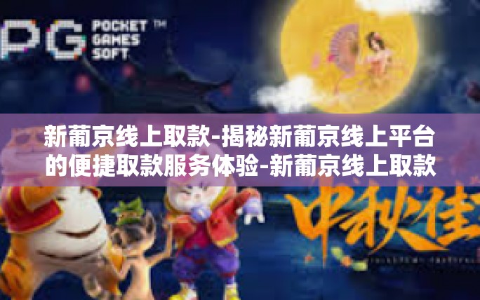 新葡京线上取款-揭秘新葡京线上平台的便捷取款服务体验-新葡京线上取款 新葡京线上取款-揭秘新葡京线上平台的便捷取款服务体验-新葡京线上取款
