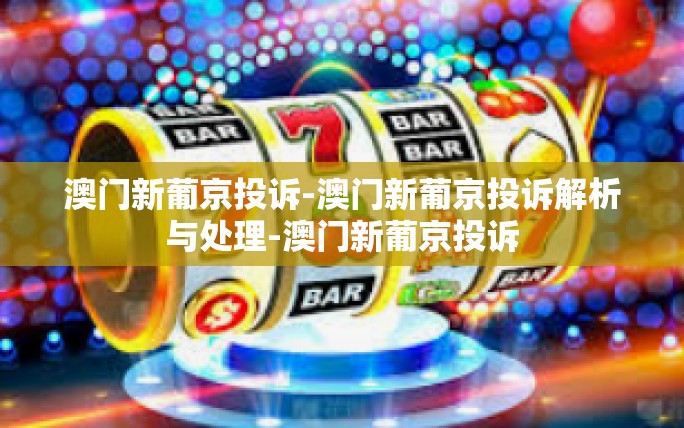 澳门新葡京投诉-澳门新葡京投诉解析与处理-澳门新葡京投诉 澳门新葡京投诉-澳门新葡京投诉解析与处理-澳门新葡京投诉