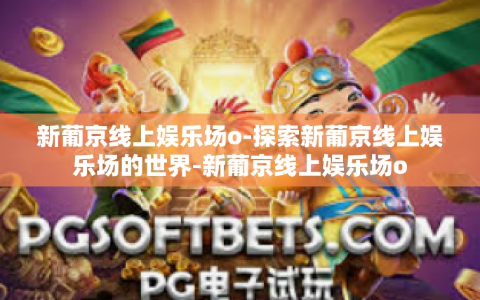 新葡京线上娱乐场o-探索新葡京线上娱乐场的世界-新葡京线上娱乐场o 新葡京线上娱乐场o-探索新葡京线上娱乐场的世界-新葡京线上娱乐场o