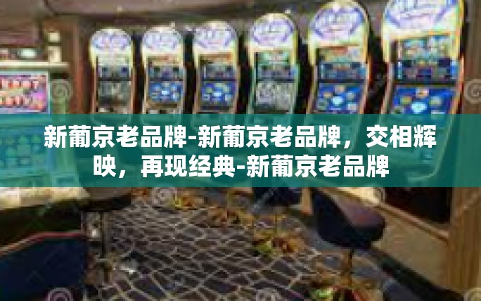 新葡京老品牌-新葡京老品牌,交相辉映,再现经典-新葡京老品牌 新葡京老品牌-新葡京老品牌,交相辉映,再现经典-新葡京老品牌
