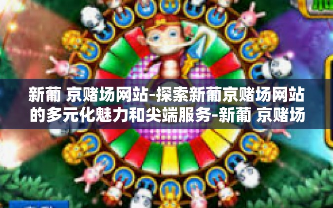新葡 京赌场网站-探索新葡京赌场网站的多元化魅力和尖端服务-新葡 京赌场网站